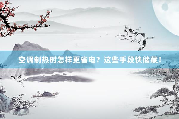 空调制热时怎样更省电？这些手段快储藏！
