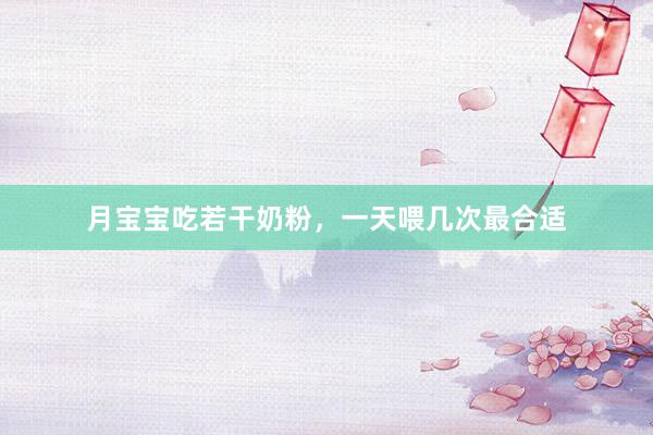 月宝宝吃若干奶粉，一天喂几次最合适