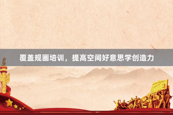 覆盖规画培训，提高空间好意思学创造力