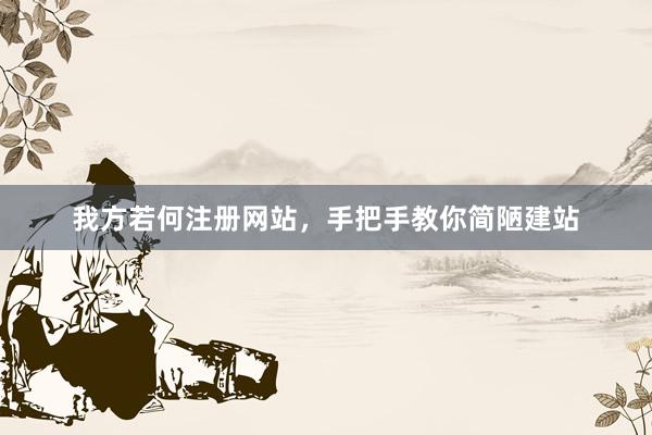 我方若何注册网站，手把手教你简陋建站